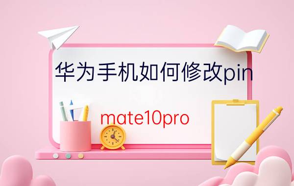 华为手机如何修改pin mate10pro  pin码修改？